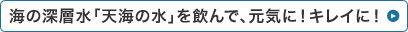 海の深層水「天海の水」を飲んで、元気に！キレイに！