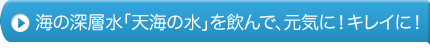 海の深層水「天海の水」を飲んで、元気に！キレイに！